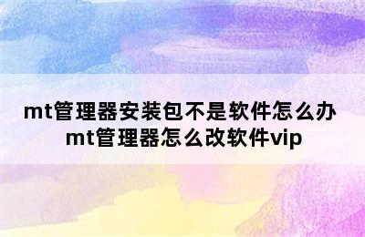 mt管理器安装包不是软件怎么办 mt管理器怎么改软件vip